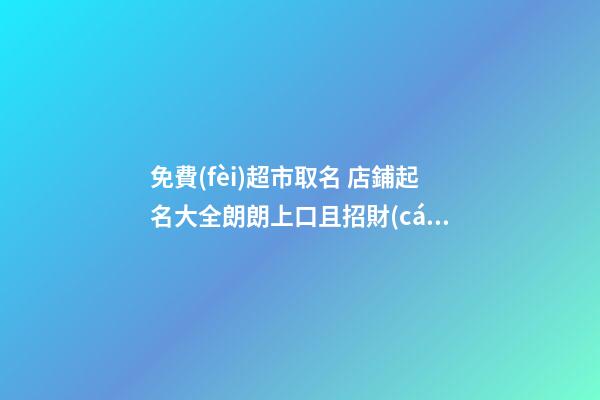 免費(fèi)超市取名 店鋪起名大全朗朗上口且招財(cái)-名學(xué)網(wǎng)-第1張-店鋪起名-玄機(jī)派
